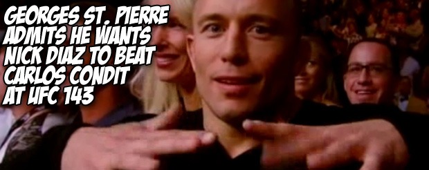 Georges St. Pierre admits he wants Nick Diaz to beat Carlos Condit at UFC 143