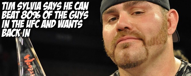 Tim Sylvia says he can beat 80% of the guys in the UFC and wants back in