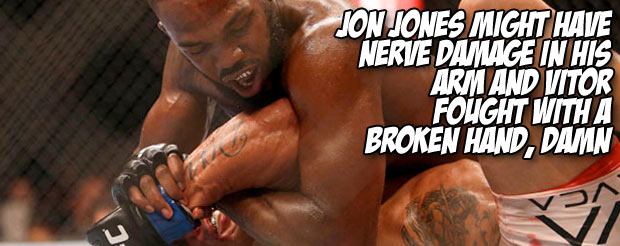 Jon Jones might have nerve damage in his arm and Vitor fought with a broken hand, damn