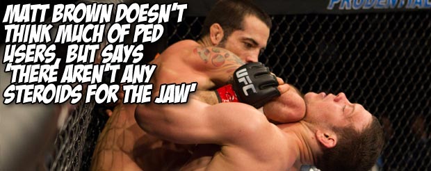 Matt Brown doesn't think much of PED users, but says 'there aren't any steroids for the jaw'