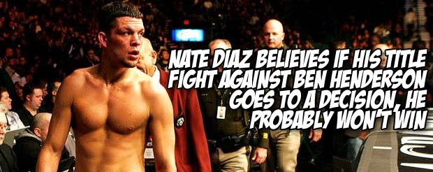 Nate Diaz believes if his title fight against Ben Henderson goes to a decision, he probably won’t win