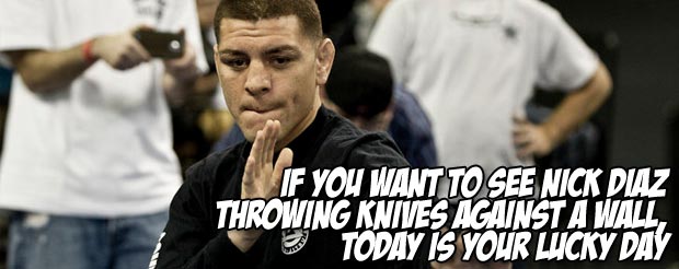 If you want to see Nick Diaz throwing knives against a wall, today is your lucky day