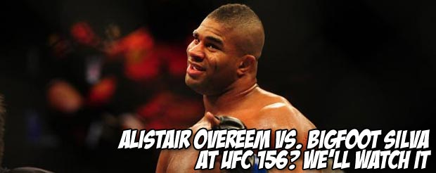 Alistair Overeem vs. Bigfoot Silva at UFC 156? We’ll watch it