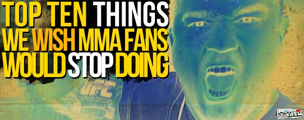 The Top Ten Things We Wish MMA Fans Would Stop Doing